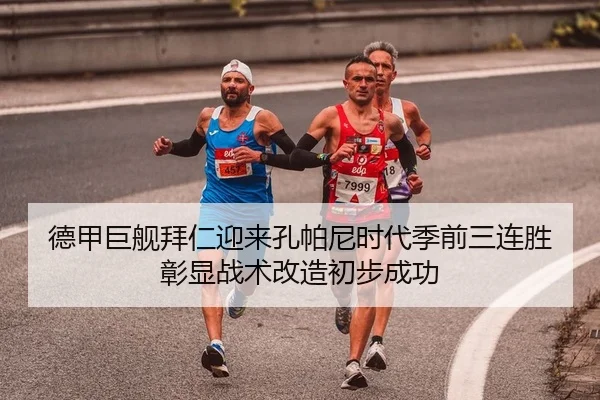 德甲巨舰拜仁迎来孔帕尼时代季前三连胜彰显战术改造初步成功